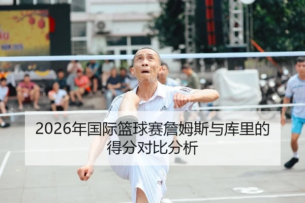 2026年国际篮球赛詹姆斯与库里的得分对比分析