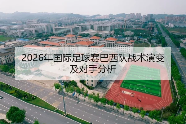 2026年国际足球赛巴西队战术演变及对手分析