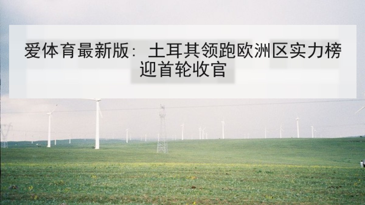 爱体育最新版: 土耳其领跑欧洲区实力榜迎首轮收官 爱体育最新版: 土耳其领跑欧洲区实力榜迎首轮收官