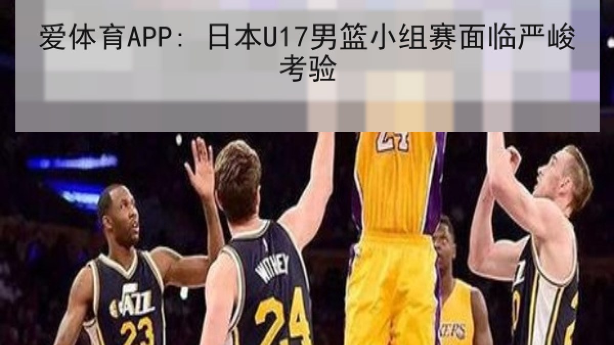 爱体育APP: 日本U17男篮小组赛面临严峻考验