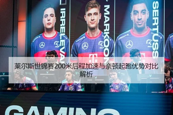 莱尔斯世锦赛200米后程加速与奈顿起跑优势对比解析