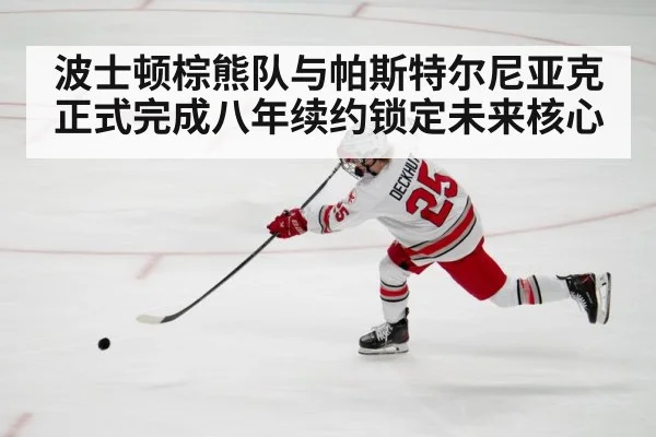 波士顿棕熊队与帕斯特尔尼亚克正式完成八年续约锁定未来核心