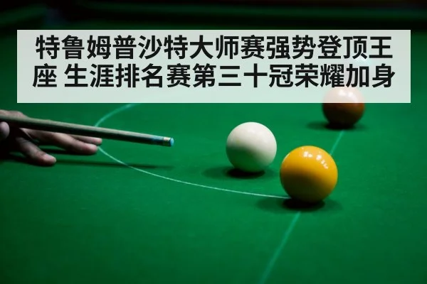 特鲁姆普沙特大师赛强势登顶王座 生涯排名赛第三十冠荣耀加身